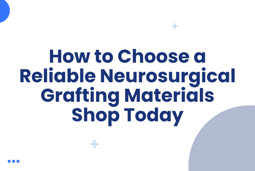 How to Choose a Reliable Neurosurgical Grafting Materials Shop Today
